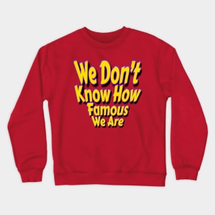 We Don’t Know How Famous We Are Crewneck Sweatshirt